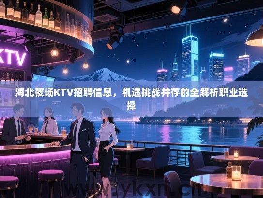 海北夜场KTV招聘信息,机遇挑战并存的全解析职业选择 海北夜场KTV招聘信息,机遇挑战并存的全解析职业选择